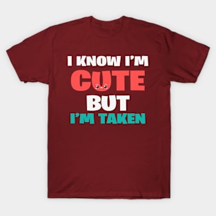 I know I'm cute but I'm taken T-Shirt